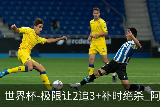 世界杯-极限让2追3+补时绝杀 阿根廷3-2逆转埃及进8强