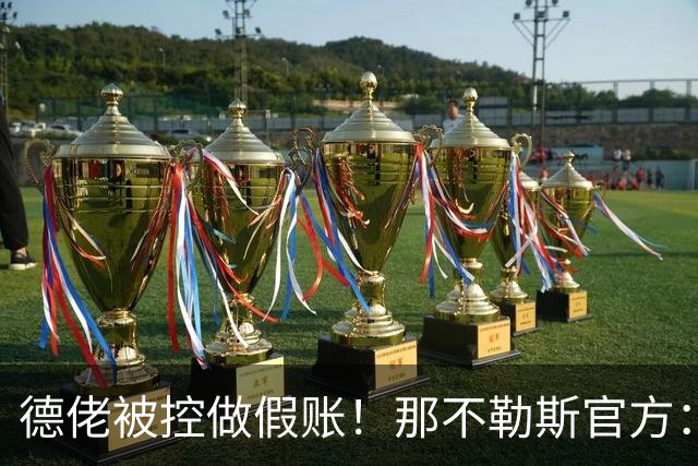 德佬被控做假账！那不勒斯官方：感到震惊错愕，期待诉讼及时撤销